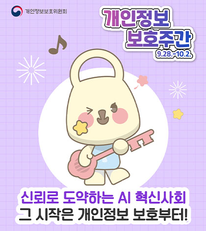 개인정보보호위원회
개인정보보호주간
9.28. - 10.2.
신뢰로 도약하는 AI 혁신사회 그 시작은 개인정보 보호부터!