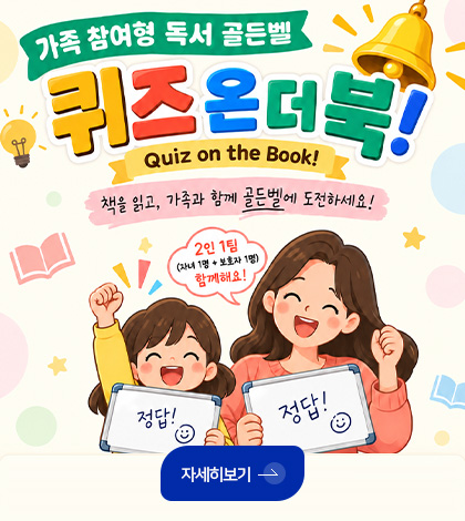 가족 참여형 독서 골든벨
퀴즈 온 더 북!
Quiz on the Book!
2인 1팀
(자녀 1명 + 보호자 1명) 함께해요!
정답! 정답!
자세히보기 >