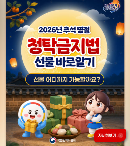 2026년 추석 명절 청탁금지법
선물 바로알기
선물 어디까지 가능할까요?
국민권익위원회
자세히보기 >