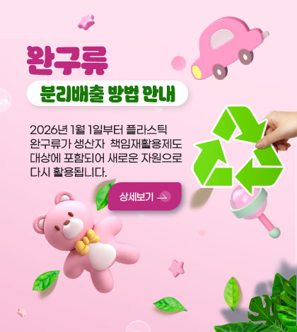 완구류 분리배출 방법 안내

2026년 1월 1일부터 플라스틱
완구류가 생산자  책임재활용제도
대상에 포함되어 새로운 자원으로
다시 활용됩니다.

더보기+