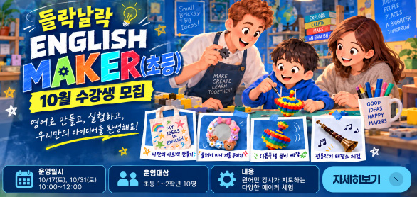들락날락 ENGLISH MAKER(초등)

10월 수강생 모집

영어로 만들고, 실험하고, 우리만의 아이디어를 완성해요!

나만의 아트백 만들기
클레이 미니 거울 꾸미기
디폼블럭 팽이 제작
전통악기 태평소 체험

운영일시
10/17(토), 10/31(토) 10:00 ~ 12:00

운영대상
초등 1~2학년 10명

내용
원어민 강사가 지도하는 다양한 메이커 체험

자세히보기 >