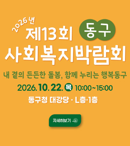 2026년 제 13회 동구 사회복지박람회
내 곁의 든든한 돌봄, 함께 누리는 행복동구
2026.10.22.(목) 10:00 ~ 15:00
동구청 대강당 · L층 · 1층
자세히보기 >