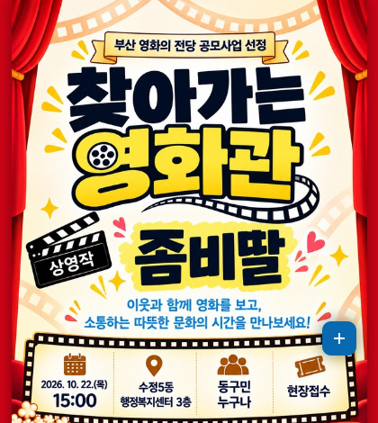부산 영화의 전당 공모사업 선정
찾아가는 영화관
상영작 좀비딸
이웃과 함께 영화를 보고, 소통하는 따뜻한 문화의 시간을 만나보세요!
2026.10.22.(목) 15:00
수정5동 행정복지센터 3층
동구민누구나
현장접수
더보기+
