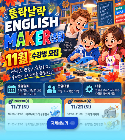 들락날락 ENGLISH MAKER 초등
11월 수강생 모집
영어로 만들고, 실험하고, 우리만의 아이디어를 완성해요!
운영일시
11/7(토), 11/21(토) 10:00 ~ 12:00
운영대상
초등 1~2학년 10명
내용
원어민 강사가 지도하는 다양한 메이커 체험
자세히보기 >